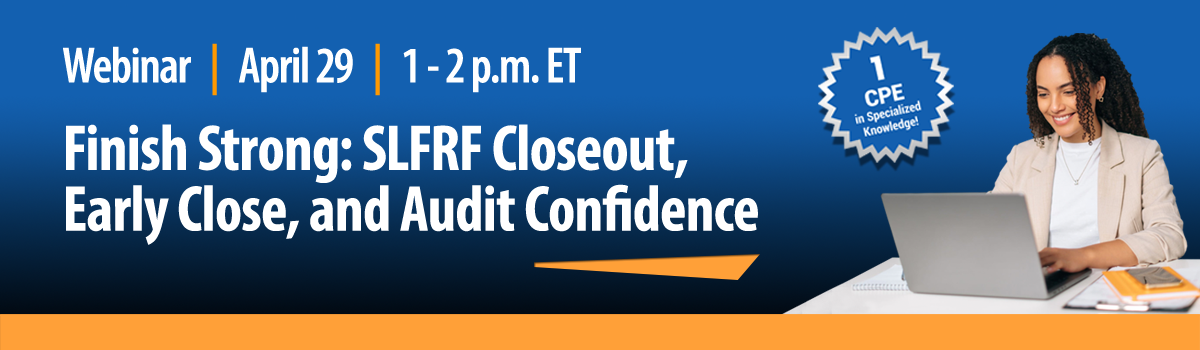 Monthly Webinar | Finish Strong: SLFRF Closeout, Early Close, and Audit Confidence Image